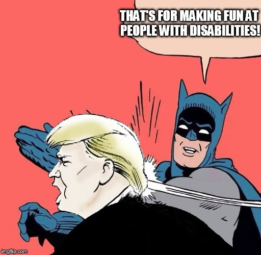 Batman slaps Trump | THAT'S FOR MAKING FUN AT PEOPLE WITH DISABILITIES! | image tagged in batman slaps trump | made w/ Imgflip meme maker