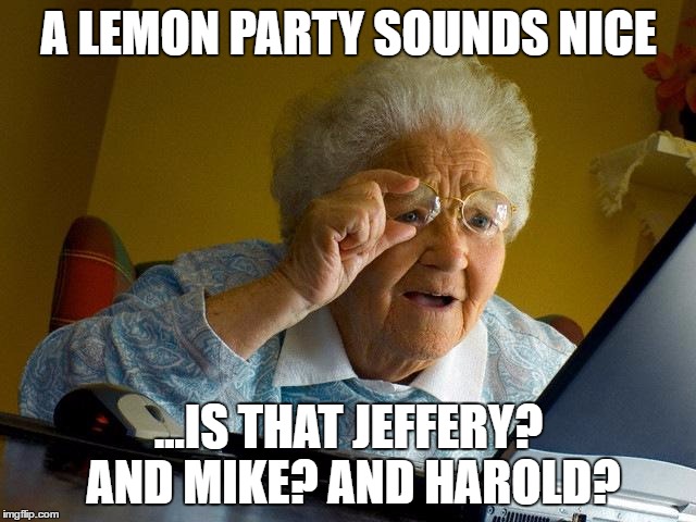 Grandma Finds The Internet | A LEMON PARTY SOUNDS NICE; ...IS THAT JEFFERY? AND MIKE? AND HAROLD? | image tagged in memes,grandma finds the internet | made w/ Imgflip meme maker