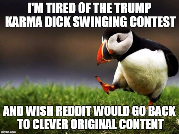 Unpopular Opinion Puffin Meme | I'M TIRED OF THE TRUMP KARMA DICK SWINGING CONTEST; AND WISH REDDIT WOULD GO BACK TO CLEVER ORIGINAL CONTENT | image tagged in memes,unpopular opinion puffin | made w/ Imgflip meme maker