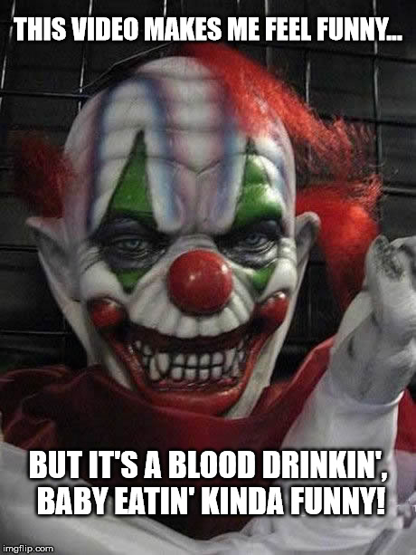 Feeling funny | THIS VIDEO MAKES ME FEEL FUNNY... BUT IT'S A BLOOD DRINKIN', BABY EATIN' KINDA FUNNY! | image tagged in creepy clown | made w/ Imgflip meme maker