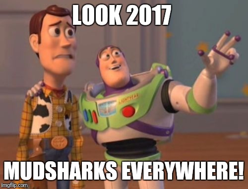 X, X Everywhere Meme | LOOK 2017; MUDSHARKS EVERYWHERE! | image tagged in memes,x x everywhere | made w/ Imgflip meme maker