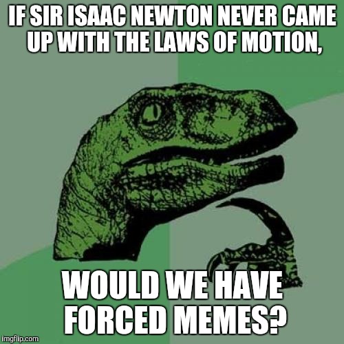 Philosoraptor Meme | IF SIR ISAAC NEWTON NEVER CAME UP WITH THE LAWS OF MOTION, WOULD WE HAVE FORCED MEMES? | image tagged in memes,philosoraptor | made w/ Imgflip meme maker