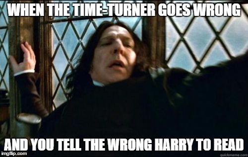 Snape Meme | WHEN THE TIME-TURNER GOES WRONG; AND YOU TELL THE WRONG HARRY TO READ | image tagged in memes,snape | made w/ Imgflip meme maker
