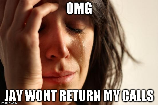 First World Problems | OMG; JAY WONT RETURN MY CALLS | image tagged in memes,first world problems | made w/ Imgflip meme maker