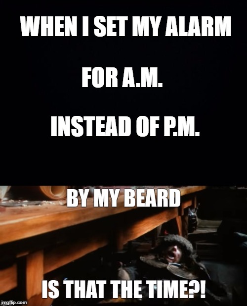 Happens at least once a week | WHEN I SET MY ALARM; FOR A.M. INSTEAD OF P.M. | image tagged in the hobbit | made w/ Imgflip meme maker