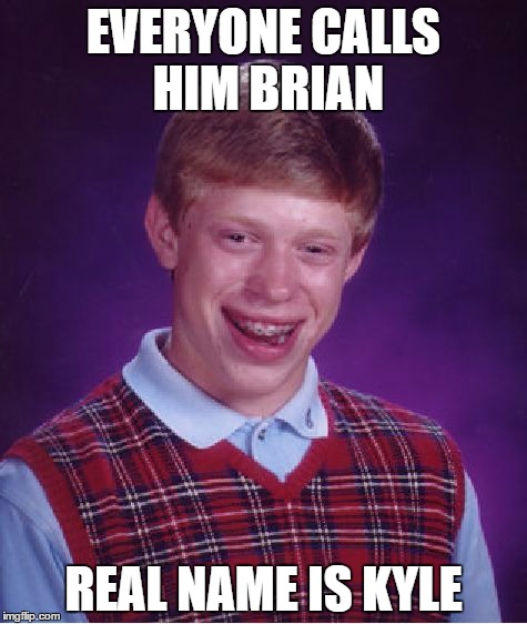 Bad Luck Brian | EVERYONE CALLS HIM BRIAN; REAL NAME IS KYLE | image tagged in memes,bad luck brian | made w/ Imgflip meme maker