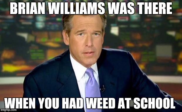 Brian Williams Was There | BRIAN WILLIAMS WAS THERE; WHEN YOU HAD WEED AT SCHOOL | image tagged in memes,brian williams was there | made w/ Imgflip meme maker