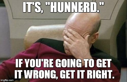 Captain Picard Facepalm Meme | IT'S, "HUNNERD." IF YOU'RE GOING TO GET IT WRONG, GET IT RIGHT. | image tagged in memes,captain picard facepalm | made w/ Imgflip meme maker