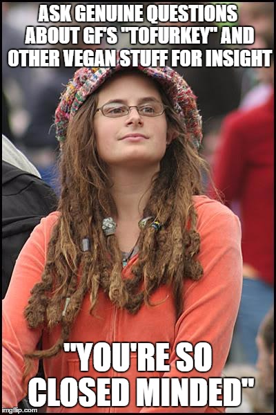 College Liberal Meme | ASK GENUINE QUESTIONS ABOUT GF'S "TOFURKEY" AND OTHER VEGAN STUFF FOR INSIGHT; "YOU'RE SO CLOSED MINDED" | image tagged in memes,college liberal | made w/ Imgflip meme maker
