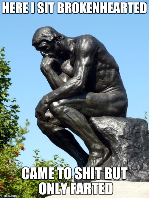 The Thinker | HERE I SIT
BROKENHEARTED; CAME TO SHIT
BUT ONLY FARTED | image tagged in the thinker | made w/ Imgflip meme maker