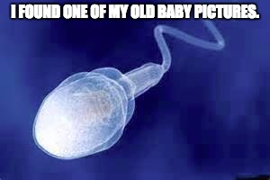 An old baby picture | I FOUND ONE OF MY OLD BABY PICTURES. | image tagged in funny meme | made w/ Imgflip meme maker