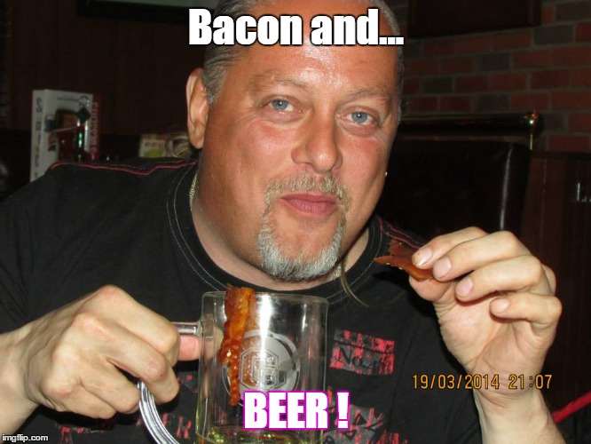 bacon and beer | Bacon and... BEER ! | image tagged in beer | made w/ Imgflip meme maker