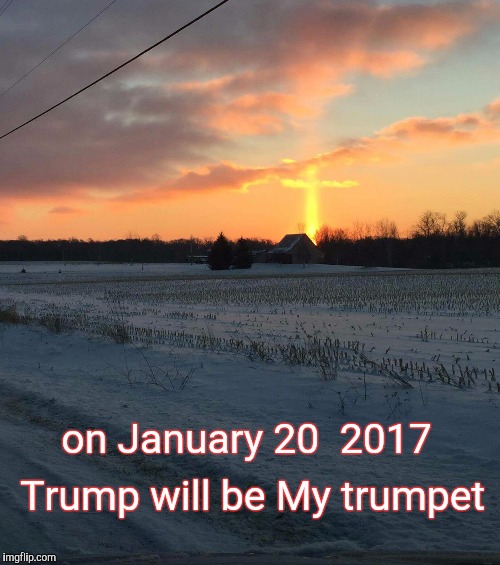 Tomorrow is a new day for America  | Trump will be My trumpet; on January 20  2017 | image tagged in prophet,trump,trumpet,god,january,america | made w/ Imgflip meme maker