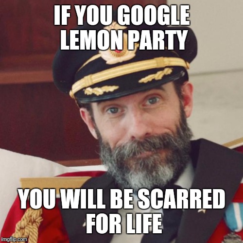 IF YOU GOOGLE LEMON PARTY YOU WILL BE SCARRED FOR LIFE | made w/ Imgflip meme maker