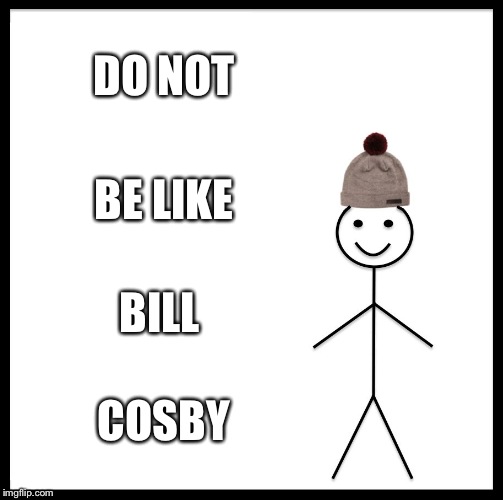 Be Like Bill | DO NOT; BE LIKE; BILL; COSBY | image tagged in memes,be like bill | made w/ Imgflip meme maker