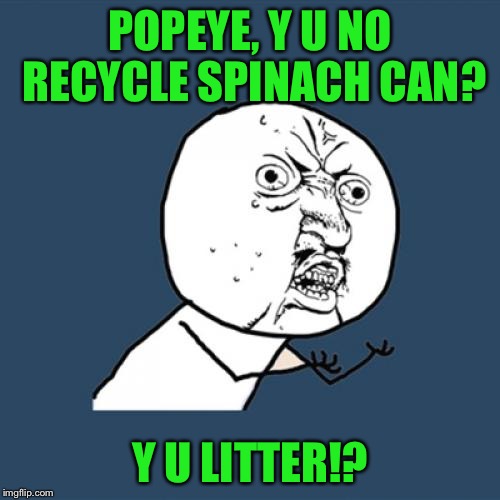 Y U No | POPEYE, Y U NO RECYCLE SPINACH CAN? Y U LITTER!? | image tagged in memes,y u no | made w/ Imgflip meme maker