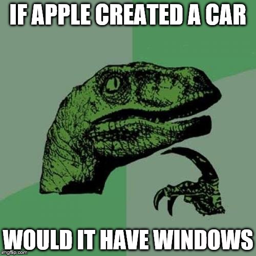 Philosoraptor | IF APPLE CREATED A CAR; WOULD IT HAVE WINDOWS | image tagged in memes,philosoraptor | made w/ Imgflip meme maker
