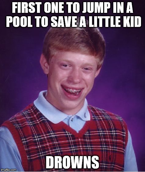 Bad Luck Brian | FIRST ONE TO JUMP IN A POOL TO SAVE A LITTLE KID; DROWNS | image tagged in memes,bad luck brian | made w/ Imgflip meme maker
