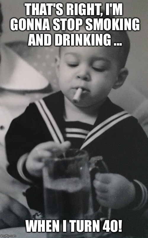 40 | THAT'S RIGHT, I'M GONNA STOP SMOKING AND DRINKING ... WHEN I TURN 40! | image tagged in bad luck brian | made w/ Imgflip meme maker