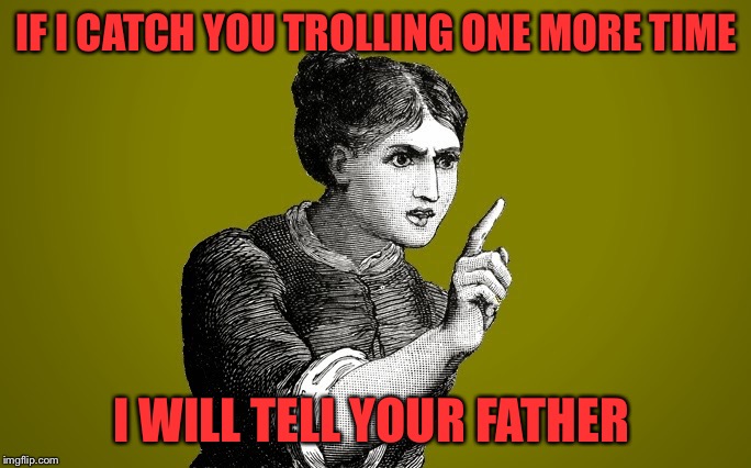 Tsk Tsk - Woman | IF I CATCH YOU TROLLING ONE MORE TIME; I WILL TELL YOUR FATHER | image tagged in tsk tsk - woman | made w/ Imgflip meme maker