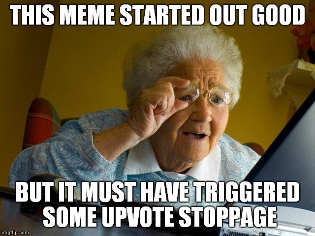 Grandma Finds The Internet Meme | THIS MEME STARTED OUT GOOD BUT IT MUST HAVE TRIGGERED SOME UPVOTE STOPPAGE | image tagged in memes,grandma finds the internet | made w/ Imgflip meme maker