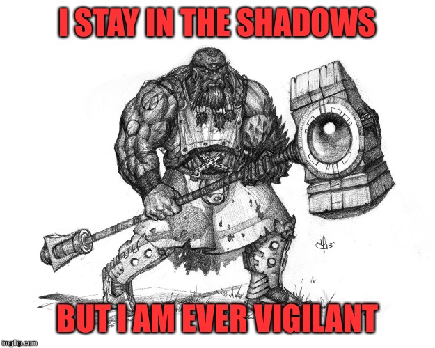If the need arises I am here | I STAY IN THE SHADOWS; BUT I AM EVER VIGILANT | image tagged in troll smasher | made w/ Imgflip meme maker