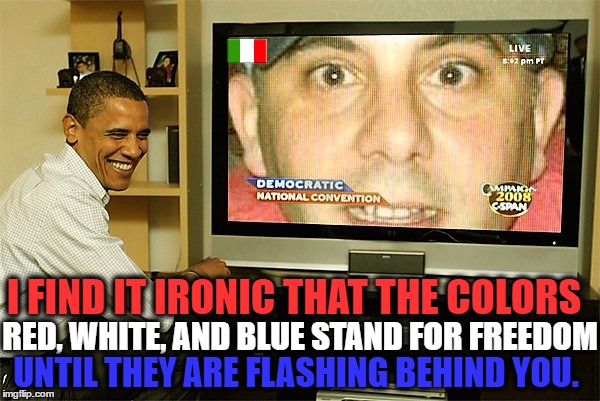 U.S.A. Freedom ?!? | I FIND IT IRONIC THAT THE COLORS; RED, WHITE, AND BLUE STAND FOR FREEDOM; UNTIL THEY ARE FLASHING BEHIND YOU. | image tagged in presidents,trump inauguration,obama,united states of america,funny meme | made w/ Imgflip meme maker