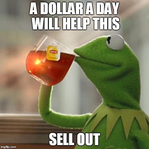 But That's None Of My Business | A DOLLAR A DAY WILL HELP THIS; SELL OUT | image tagged in memes,but thats none of my business,kermit the frog | made w/ Imgflip meme maker