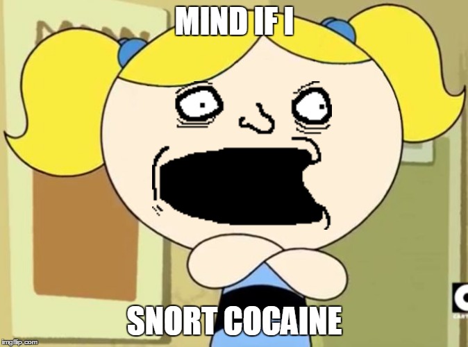 drug addiction in a nutshell#ⓘ ⓦⓐⓝ'ⓣ ⓣⓞ ⓢⓝⓞⓡⓣ ⓢⓞⓜⓔ ⓒⓞⓒⓐⓘⓝⓔ | MIND IF I; SNORT COCAINE | image tagged in no me gusta,cocaine,memes,funny,power puff girls,bubbles | made w/ Imgflip meme maker