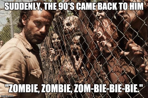 zombies | SUDDENLY, THE 90'S CAME BACK TO HIM; "ZOMBIE, ZOMBIE, ZOM-BIE-BIE-BIE." | image tagged in zombies | made w/ Imgflip meme maker