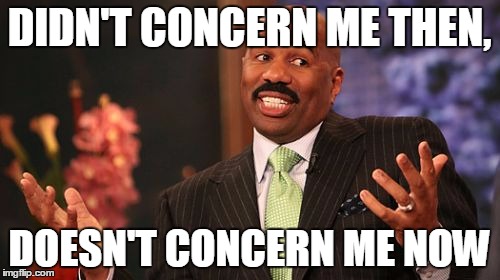 Steve Harvey Meme | DIDN'T CONCERN ME THEN, DOESN'T CONCERN ME NOW | image tagged in memes,steve harvey | made w/ Imgflip meme maker