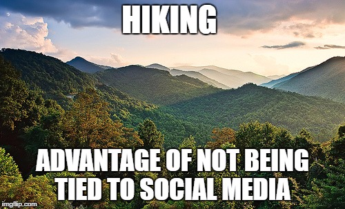 Mountains | HIKING; ADVANTAGE OF NOT BEING TIED TO SOCIAL MEDIA | image tagged in mountains | made w/ Imgflip meme maker