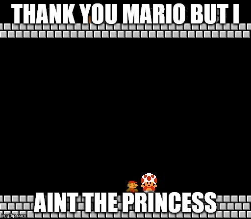 Thank You Mario | THANK YOU MARIO
BUT I; AINT THE PRINCESS | image tagged in thank you mario | made w/ Imgflip meme maker