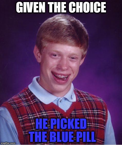 Red or Blue? | GIVEN THE CHOICE; HE PICKED THE BLUE PILL | image tagged in memes,bad luck brian | made w/ Imgflip meme maker