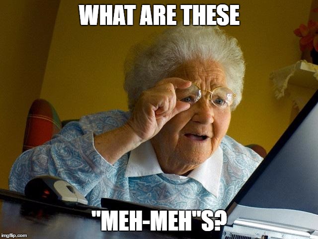 Grandma Finds The Internet Meme | WHAT ARE THESE; "MEH-MEH"S? | image tagged in memes,grandma finds the internet | made w/ Imgflip meme maker