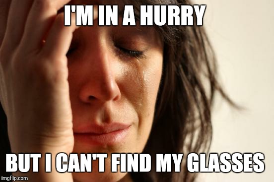 This is just the worst! | I'M IN A HURRY; BUT I CAN'T FIND MY GLASSES | image tagged in memes,first world problems | made w/ Imgflip meme maker