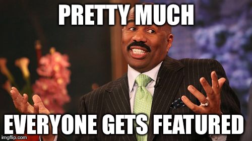 PRETTY MUCH EVERYONE GETS FEATURED | image tagged in memes,steve harvey | made w/ Imgflip meme maker