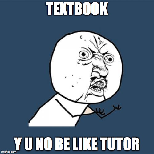 Getting a Confusing Textbook | TEXTBOOK; Y U NO BE LIKE TUTOR | image tagged in memes,y u no,textbook,college | made w/ Imgflip meme maker