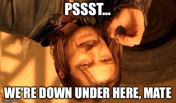 One Does Not Simply Meme | PSSST... WE'RE DOWN UNDER HERE, MATE | image tagged in memes,one does not simply | made w/ Imgflip meme maker