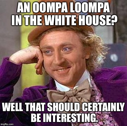 Creepy Condescending Wonka | AN OOMPA LOOMPA IN THE WHITE HOUSE? WELL THAT SHOULD CERTAINLY BE INTERESTING. | image tagged in memes,creepy condescending wonka | made w/ Imgflip meme maker