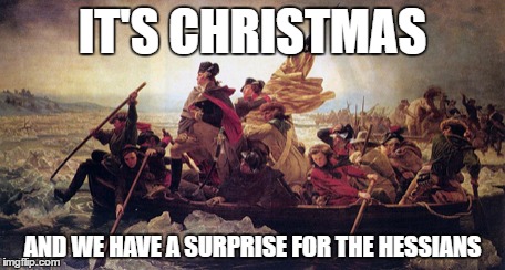 Washington crossing the Delaware | IT'S CHRISTMAS; AND WE HAVE A SURPRISE FOR THE HESSIANS | image tagged in washington crossing the deleware,memes | made w/ Imgflip meme maker