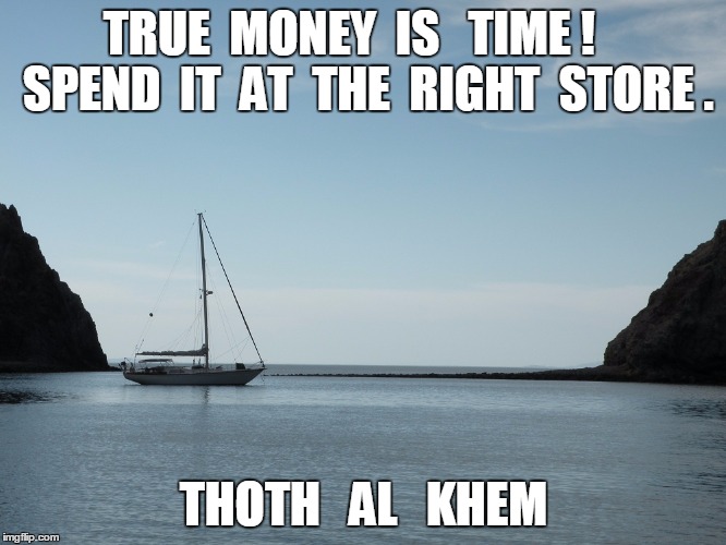TIME IS MONEY | TRUE  MONEY  IS   TIME !    SPEND  IT  AT  THE  RIGHT  STORE . THOTH   AL   KHEM | image tagged in solera,columbia 40,mexico,thoth,thoth al khem | made w/ Imgflip meme maker