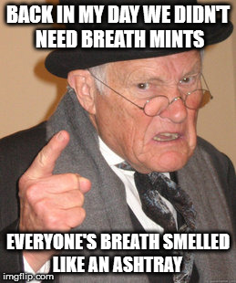 Back In My Day Meme | BACK IN MY DAY WE DIDN'T NEED BREATH MINTS; EVERYONE'S BREATH SMELLED LIKE AN ASHTRAY | image tagged in memes,back in my day | made w/ Imgflip meme maker