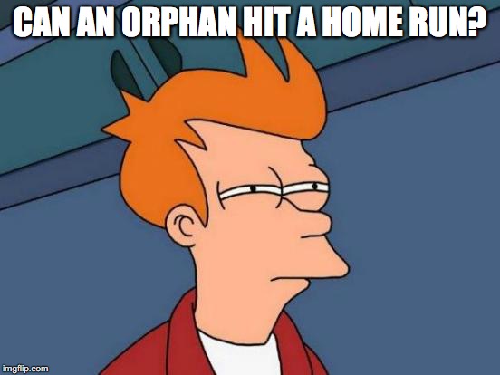 Futurama Fry Meme | CAN AN ORPHAN HIT A HOME RUN? | image tagged in memes,futurama fry | made w/ Imgflip meme maker