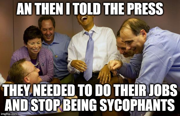 And then I said Obama | AN THEN I TOLD THE PRESS; THEY NEEDED TO DO THEIR JOBS AND STOP BEING SYCOPHANTS | image tagged in memes,and then i said obama | made w/ Imgflip meme maker