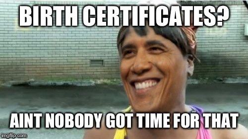 Obama aint got time for that | BIRTH CERTIFICATES? AINT NOBODY GOT TIME FOR THAT | image tagged in obama aint got time for that | made w/ Imgflip meme maker