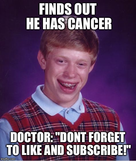 Bad Luck Brian Meme | FINDS OUT HE HAS CANCER DOCTOR: "DONT FORGET TO LIKE AND SUBSCRIBE!" | image tagged in memes,bad luck brian | made w/ Imgflip meme maker