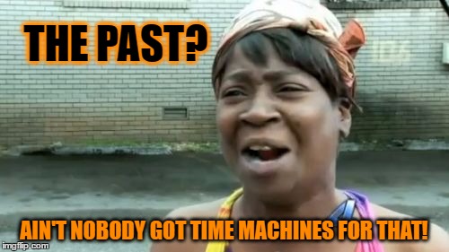 Ain't Nobody Got Time For That Meme | THE PAST? AIN'T NOBODY GOT TIME MACHINES FOR THAT! | image tagged in memes,aint nobody got time for that | made w/ Imgflip meme maker