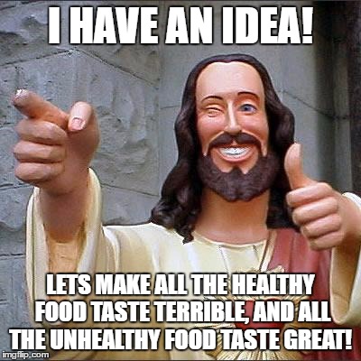 What were you thinking!
 | I HAVE AN IDEA! LETS MAKE ALL THE HEALTHY FOOD TASTE TERRIBLE, AND ALL THE UNHEALTHY FOOD TASTE GREAT! | image tagged in memes,buddy christ | made w/ Imgflip meme maker