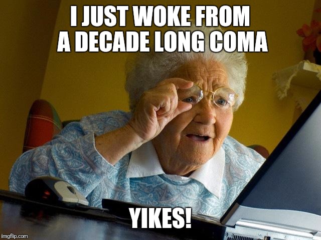Grandma Finds The Internet | I JUST WOKE FROM A DECADE LONG COMA; YIKES! | image tagged in memes,grandma finds the internet | made w/ Imgflip meme maker